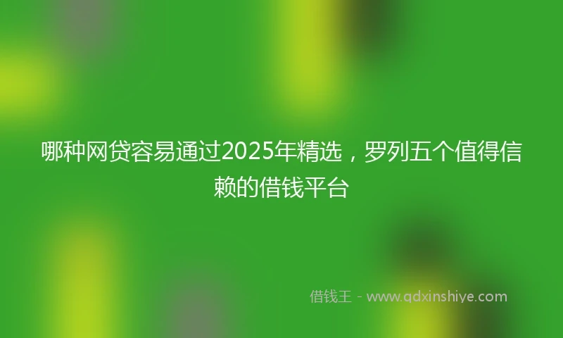 哪种网贷容易通过2025年精选，罗列五个值得信赖的借钱平台