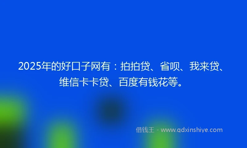 2025年的好口子网有：拍拍贷、省呗、我来贷、维信卡卡贷、百度有钱花等。