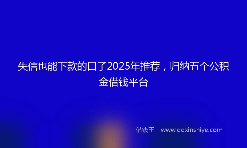 失信也能下款的口子2025年推荐，归纳五个公积金借钱平台