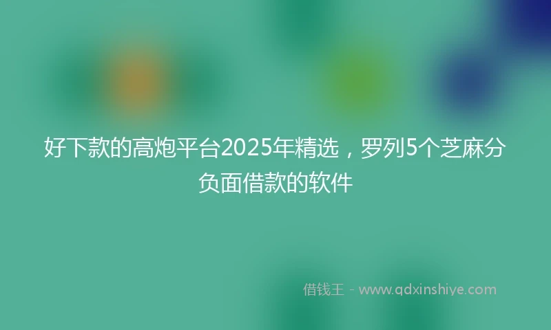 好下款的高炮平台2025年精选，罗列5个芝麻分负面借款的软件