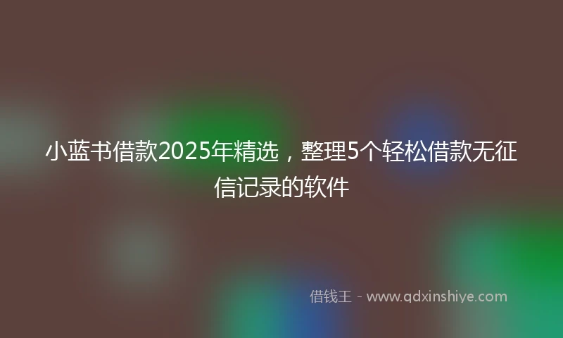 小蓝书借款2025年精选，整理5个轻松借款无征信记录的软件