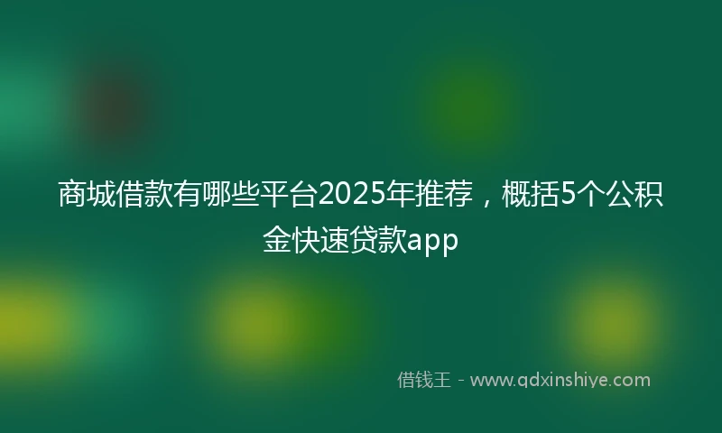 商城借款有哪些平台2025年推荐，概括5个公积金快速贷款app