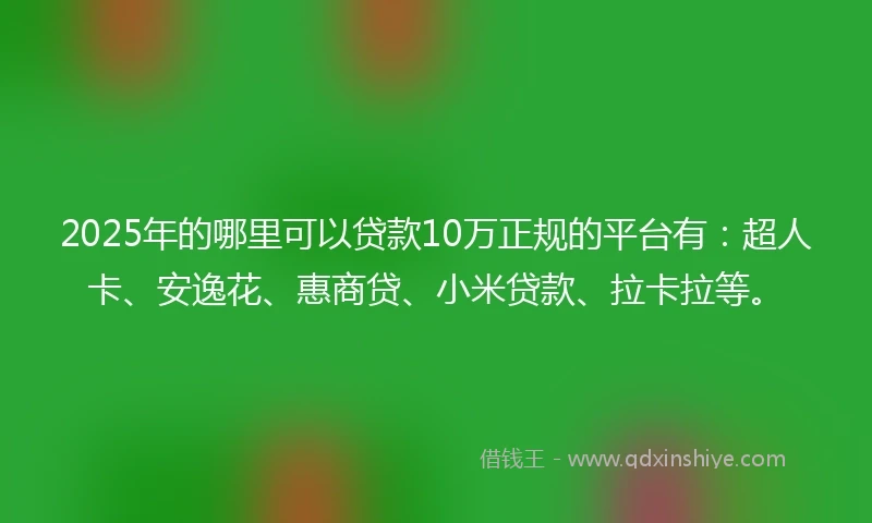 2025年的哪里可以贷款10万正规的平台有：超人卡、安逸花、惠商贷、小米贷款、拉卡拉等。