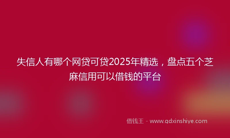 失信人有哪个网贷可贷2025年精选，盘点五个芝麻信用可以借钱的平台