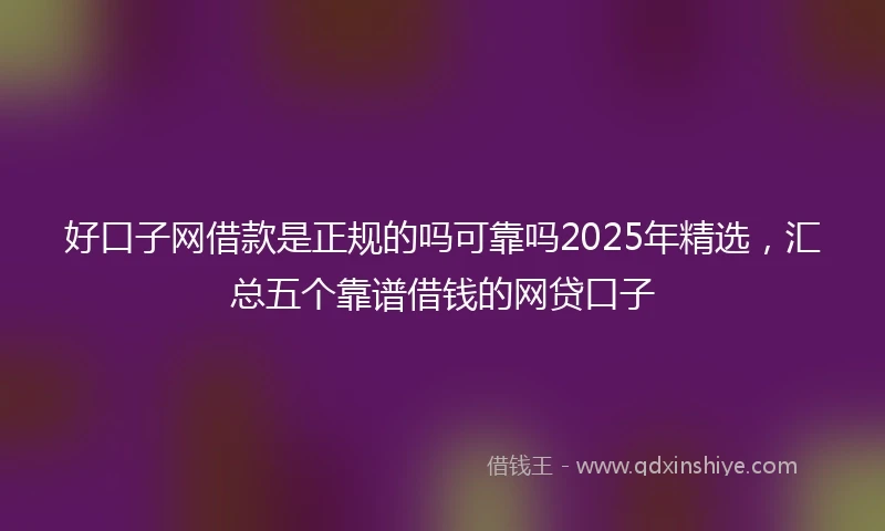 好口子网借款是正规的吗可靠吗2025年精选，汇总五个靠谱借钱的网贷口子