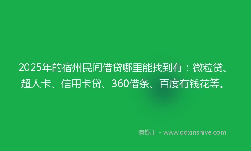 2025年的宿州民间借贷哪里能找到有：微粒贷、超人卡、信用卡贷、360借条、百度有钱花等。