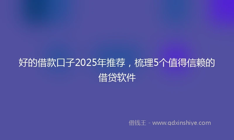 好的借款口子2025年推荐，梳理5个值得信赖的借贷软件