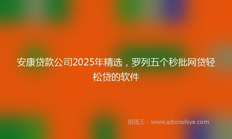 安康贷款公司2025年精选，罗列五个秒批网贷轻松贷的软件