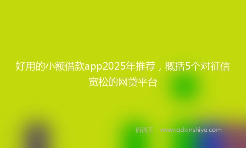 好用的小额借款app2025年推荐，概括5个对征信宽松的网贷平台