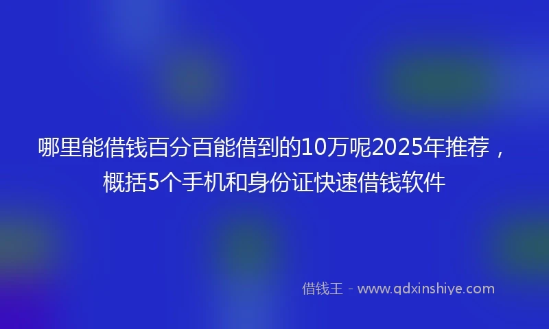 哪里能借钱百分百能借到的10万呢2025年推荐，概括5个手机和身份证快速借钱软件