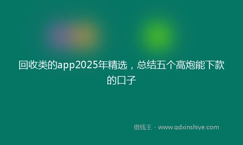 回收类的app2025年精选，总结五个高炮能下款的口子