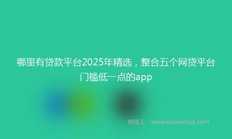 哪里有贷款平台2025年精选，整合五个网贷平台门槛低一点的app
