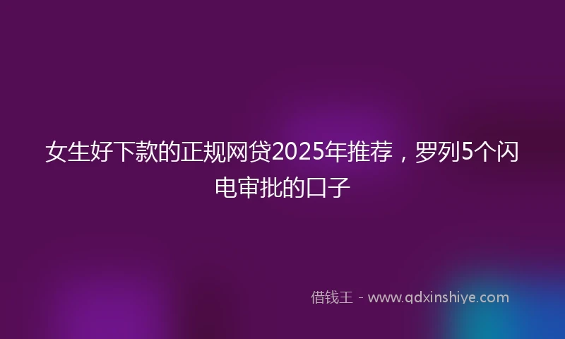 女生好下款的正规网贷2025年推荐,罗列5个闪电审批的口子