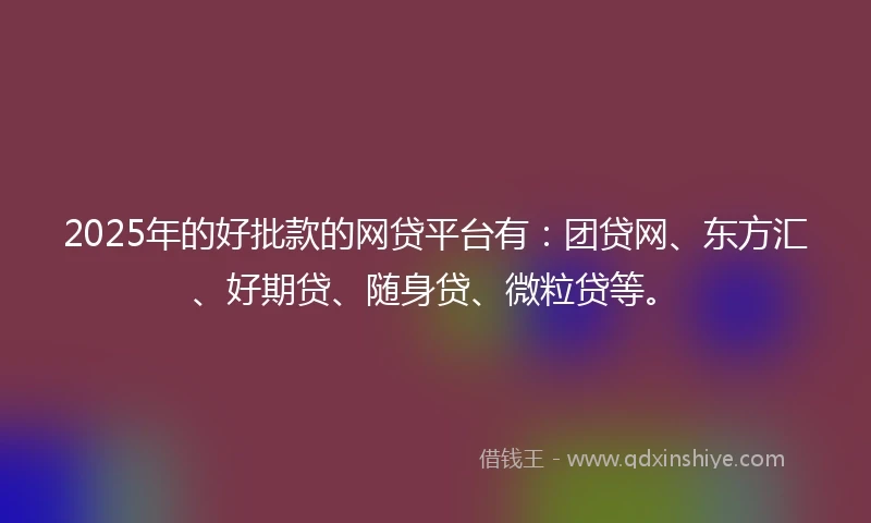 2025年的好批款的网贷平台有:团贷网、东方汇、好期贷、随身贷、微粒贷等。