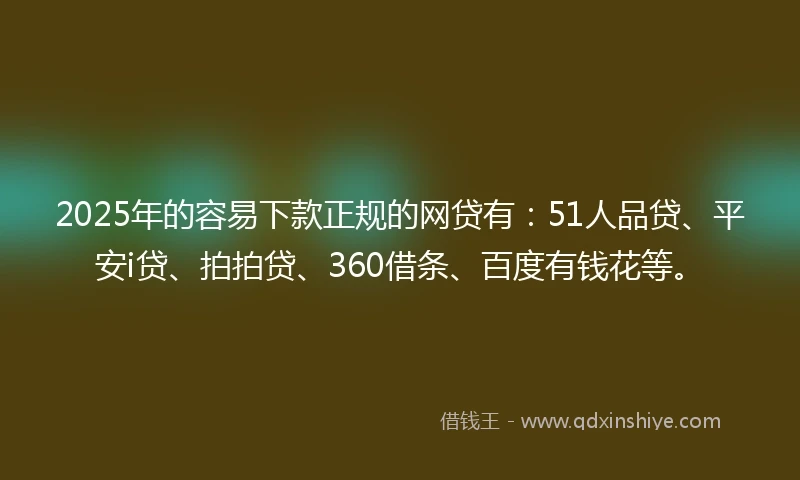 2025年的容易下款正规的网贷有:51人品贷、平安i贷、拍拍贷、360借条、百度有钱花等。
