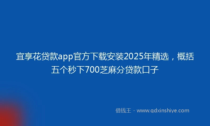 宜享花贷款app官方下载安装2025年精选，概括五个秒下700芝麻分贷款口子