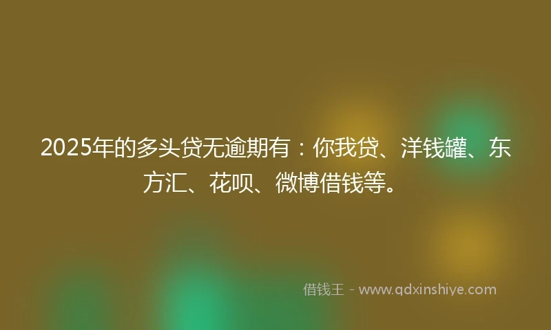 2025年的多头贷无逾期有：你我贷、洋钱罐、东方汇、花呗、微博借钱等。
