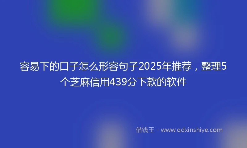 容易下的口子怎么形容句子2025年推荐，整理5个芝麻信用439分下款的软件