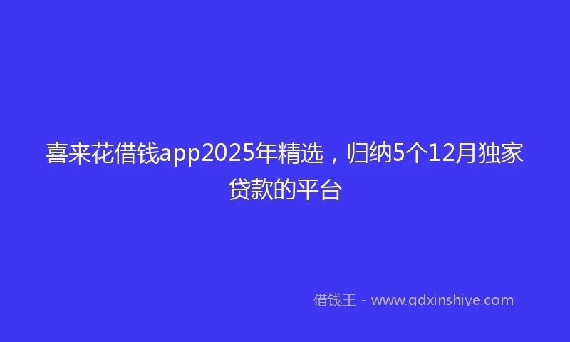 喜来花借钱app2025年精选，归纳5个12月独家贷款的平台