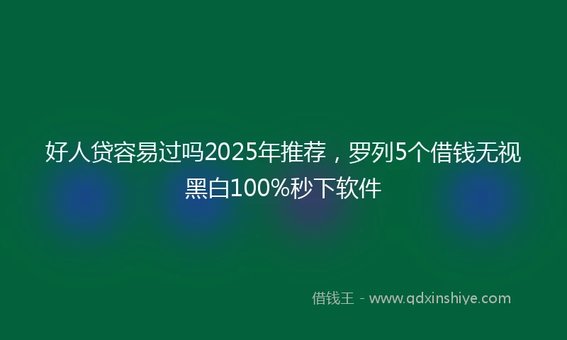 好人贷容易过吗2025年推荐，罗列5个借钱无视黑白100%秒下软件