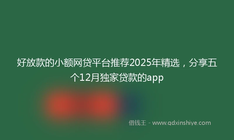 好放款的小额网贷平台推荐2025年精选，分享五个12月独家贷款的app