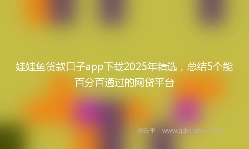 娃娃鱼贷款口子app下载2025年精选，总结5个能百分百通过的网贷平台