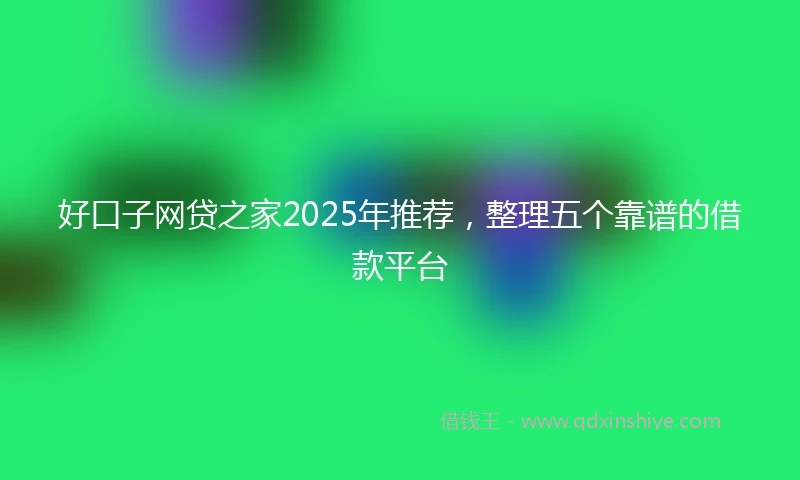 好口子网贷之家2025年推荐,整理五个靠谱的借款平台