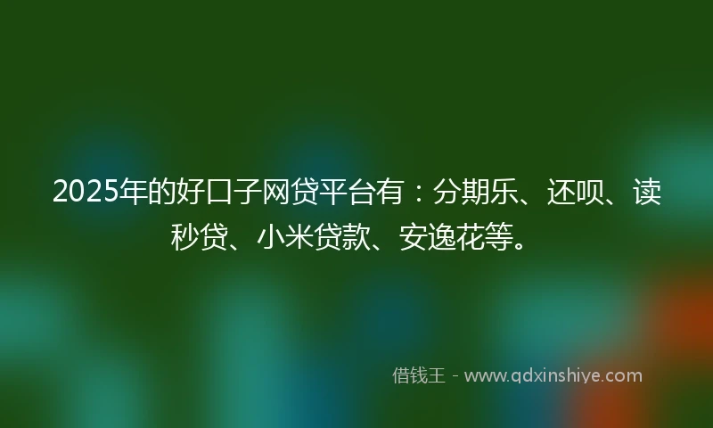 2025年的好口子网贷平台有：分期乐、还呗、读秒贷、小米贷款、安逸花等。
