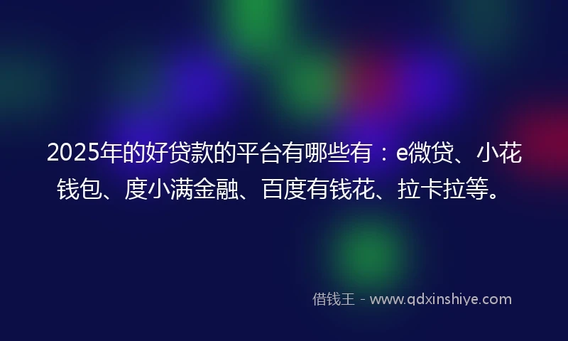 2025年的好贷款的平台有哪些有：e微贷、小花钱包、度小满金融、百度有钱花、拉卡拉等。