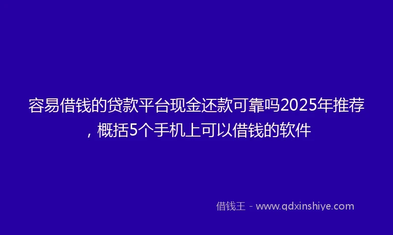 容易借钱的贷款平台现金还款可靠吗2025年推荐，概括5个手机上可以借钱的软件