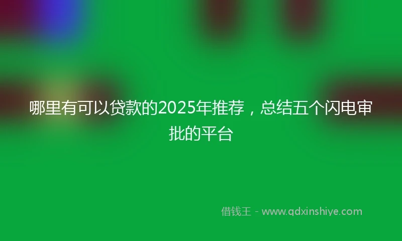 哪里有可以贷款的2025年推荐，总结五个闪电审批的平台