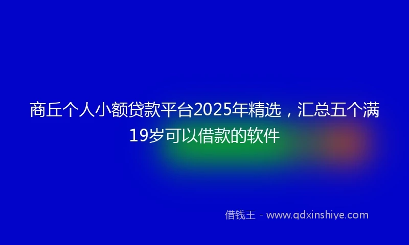 商丘个人小额贷款平台2025年精选,汇总五个满19岁可以借款的软件
