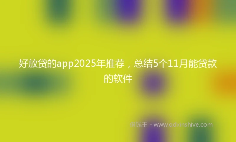好放贷的app2025年推荐，总结5个11月能贷款的软件