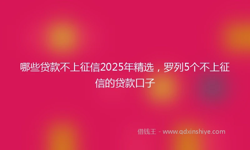 哪些贷款不上征信2025年精选，罗列5个不上征信的贷款口子