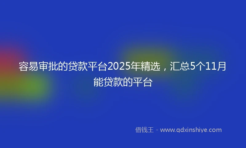 容易审批的贷款平台2025年精选，汇总5个11月能贷款的平台
