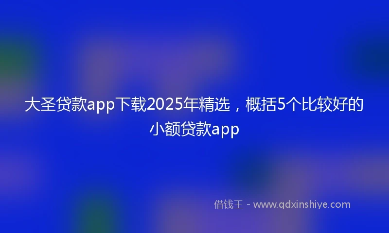 大圣贷款app下载2025年精选，概括5个比较好的小额贷款app