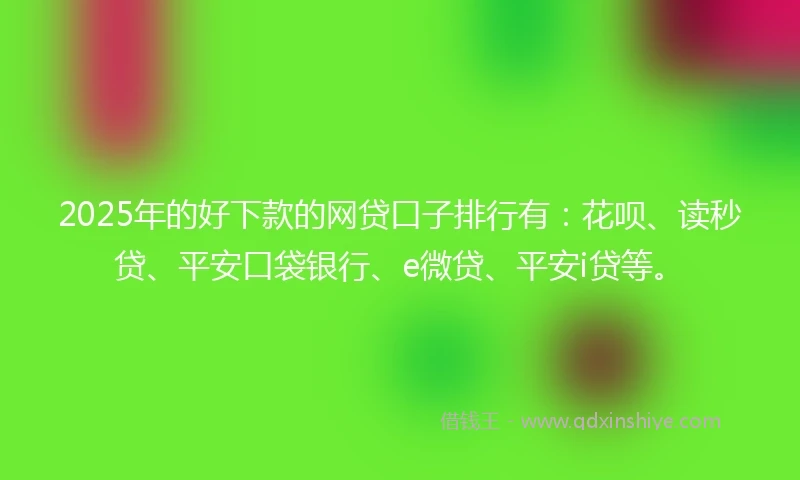 2025年的好下款的网贷口子排行有：花呗、读秒贷、平安口袋银行、e微贷、平安i贷等。