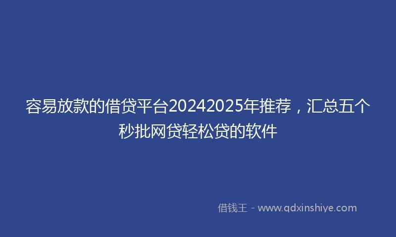 容易放款的借贷平台20242025年推荐，汇总五个秒批网贷轻松贷的软件