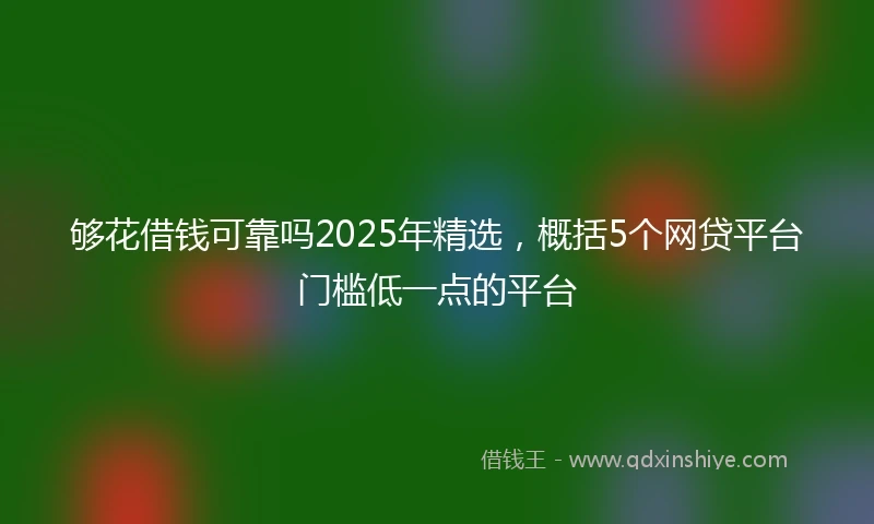 够花借钱可靠吗2025年精选，概括5个网贷平台门槛低一点的平台