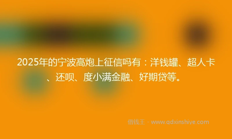 2025年的宁波高炮上征信吗有：洋钱罐、超人卡、还呗、度小满金融、好期贷等。
