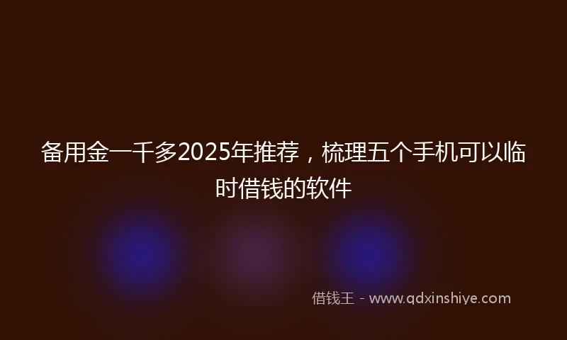 备用金一千多2025年推荐，梳理五个手机可以临时借钱的软件