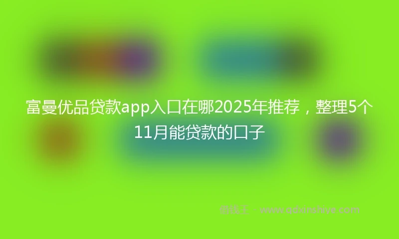 富曼优品贷款app入口在哪2025年推荐，整理5个11月能贷款的口子