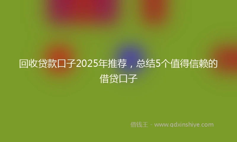 回收贷款口子2025年推荐，总结5个值得信赖的借贷口子