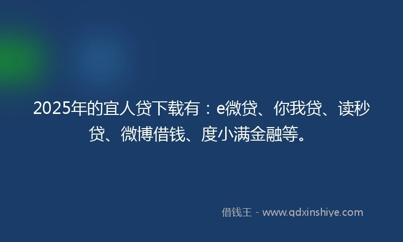 2025年的宜人贷下载有：e微贷、你我贷、读秒贷、微博借钱、度小满金融等。