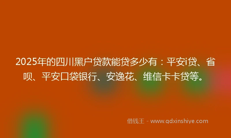 2025年的四川黑户贷款能贷多少有：平安i贷、省呗、平安口袋银行、安逸花、维信卡卡贷等。