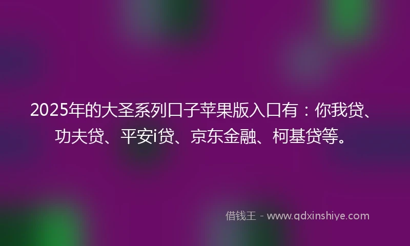 2025年的大圣系列口子苹果版入口有:你我贷、功夫贷、平安i贷、京东金融、柯基贷等。