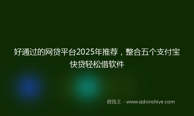 好通过的网贷平台2025年推荐，整合五个支付宝快贷轻松借软件