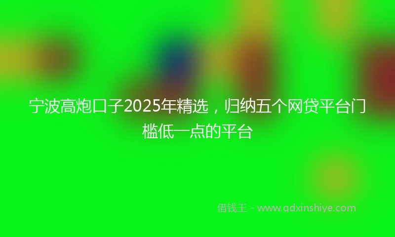 宁波高炮口子2025年精选，归纳五个网贷平台门槛低一点的平台