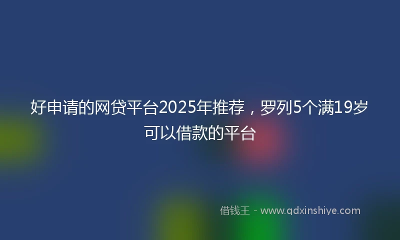 好申请的网贷平台2025年推荐，罗列5个满19岁可以借款的平台