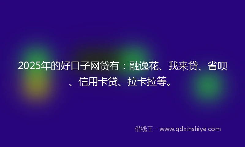 2025年的好口子网贷有：融逸花、我来贷、省呗、信用卡贷、拉卡拉等。